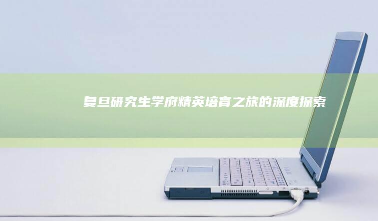 复旦研究生学府：精英培育之旅的深度探索